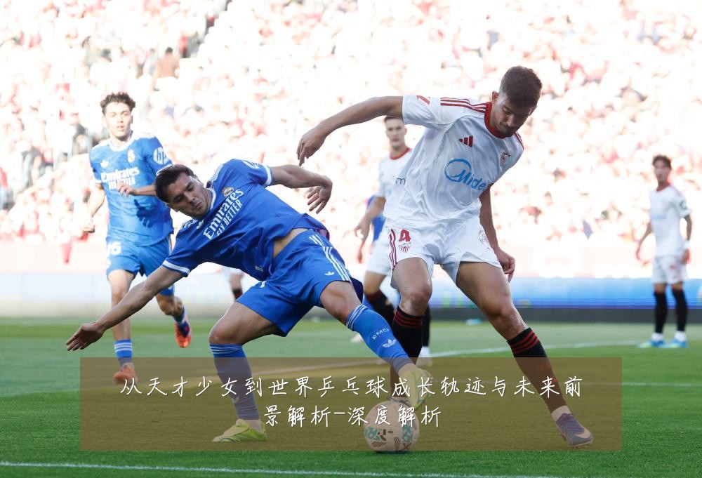 从天才少女到世界乒乓球成长轨迹与未来前景解析-深度解析