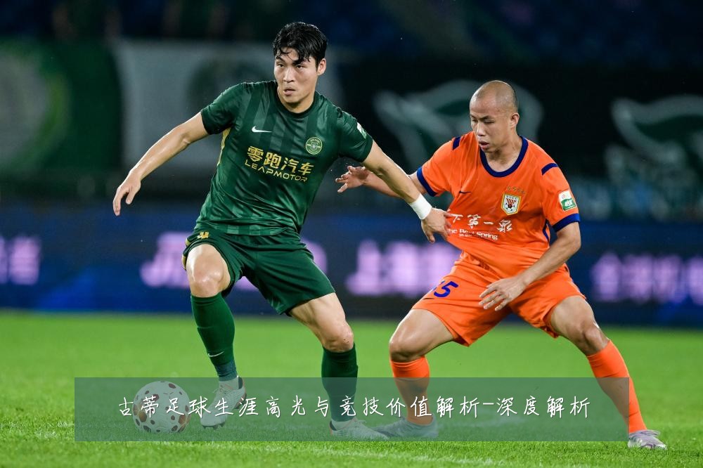 古蒂足球生涯高光与竞技价值解析-深度解析