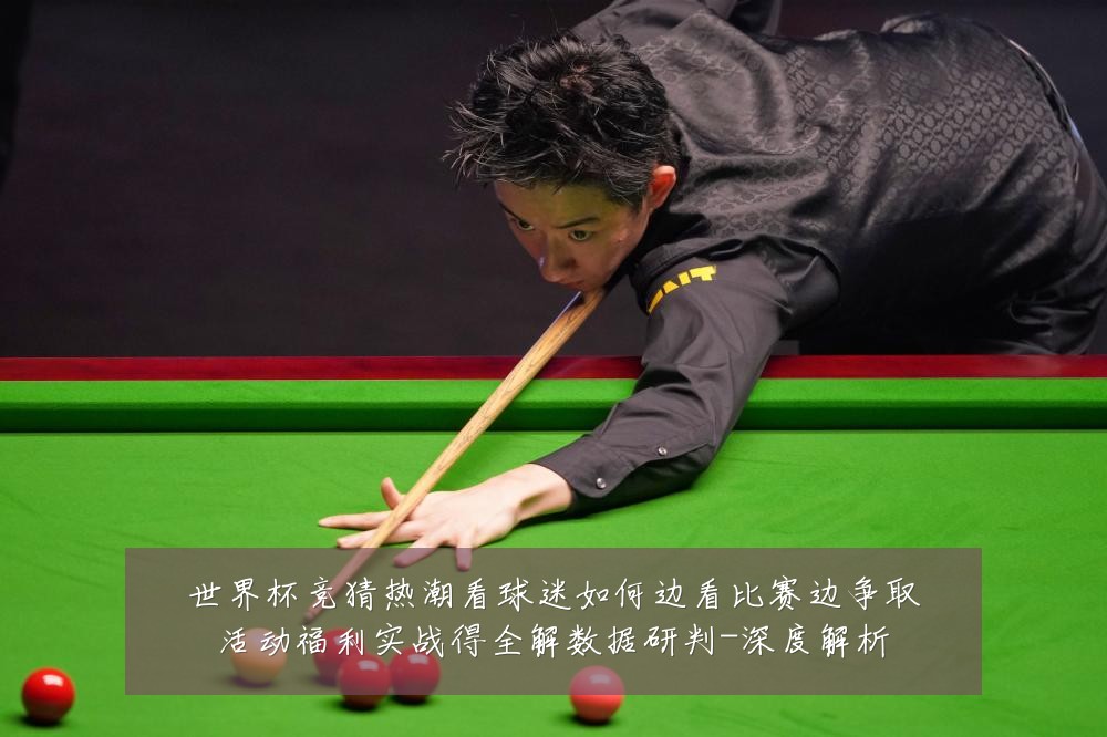 世界杯竞猜热潮看球迷如何边看比赛边争取活动福利实战得全解数据研判-深度解析