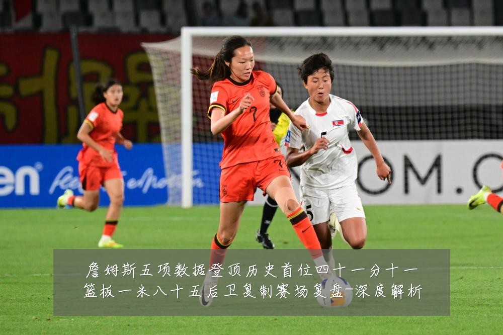 詹姆斯五项数据登顶历史首位四十一分十一篮板一米八十五后卫复制赛场复盘-深度解析