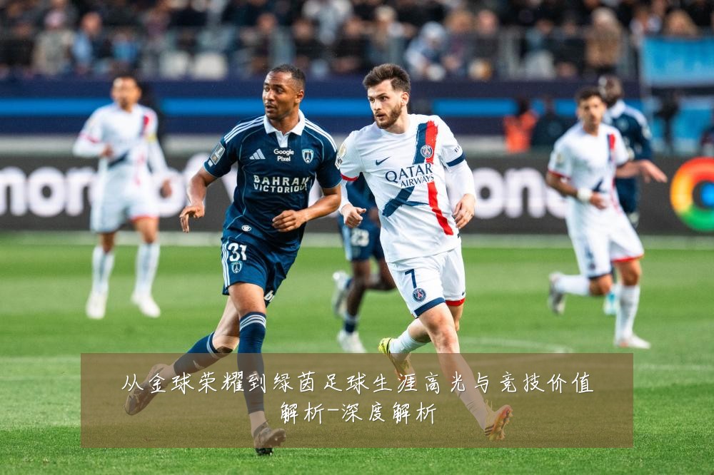 从金球荣耀到绿茵足球生涯高光与竞技价值解析-深度解析